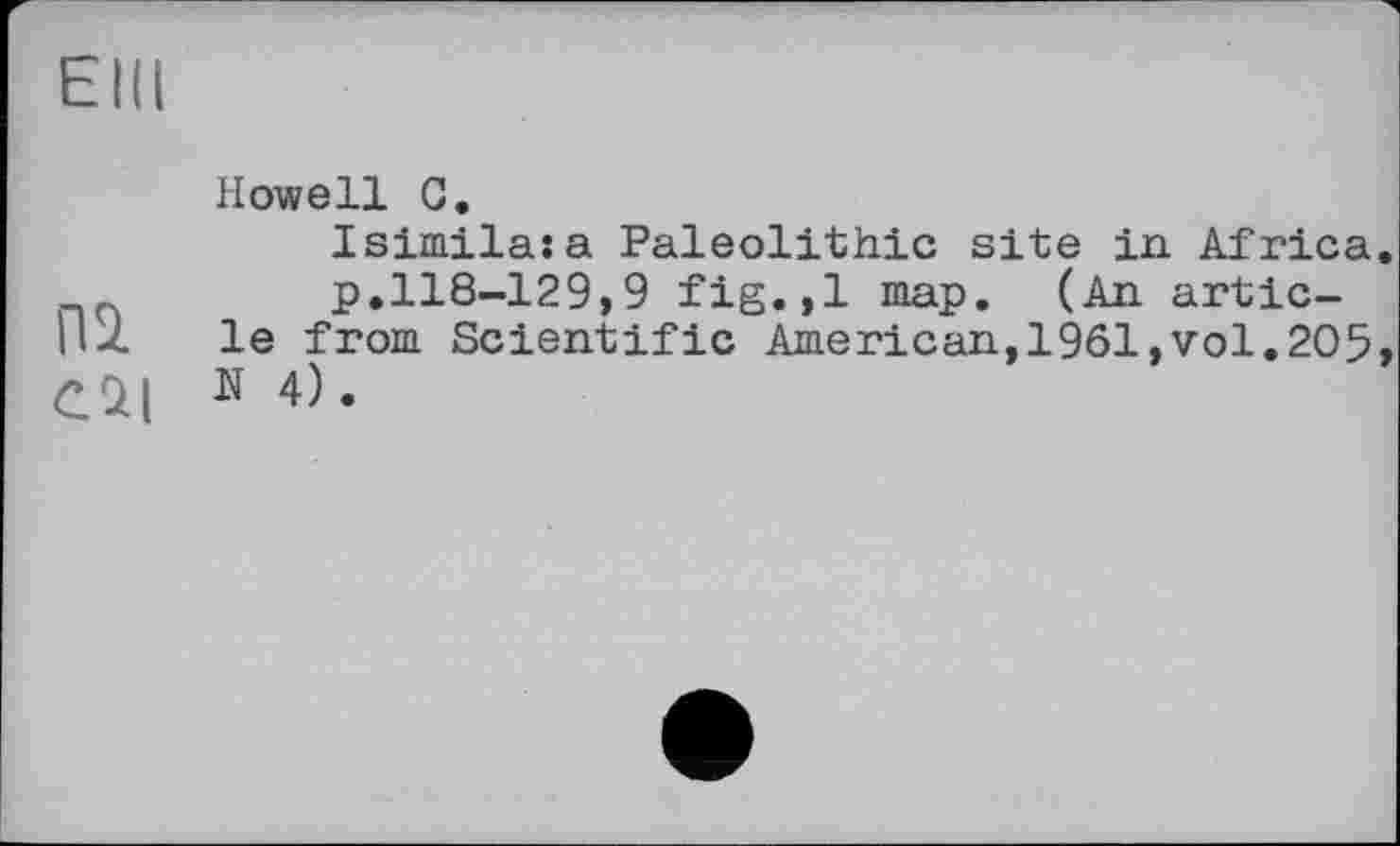 ﻿Eid
Howell C.
Isimilasa Paleolithic site in Africa p.118-129,9 fig.,1 map. (An artic-|lZ le from Scientific American,1961,vol.205 cai N 4).